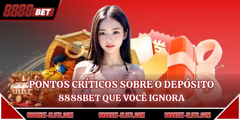 Pontos críticos sobre o depósito 8888BET que você ignora